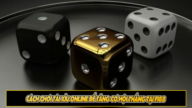 Cách chơi tài xỉu online để tăng cơ hội thắng tại Fi88